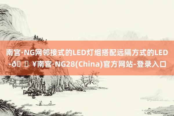 南宫·NG网邻接式的LED灯组搭配远隔方式的LED-🔥南宫·NG28(China)官方网站-登录入口